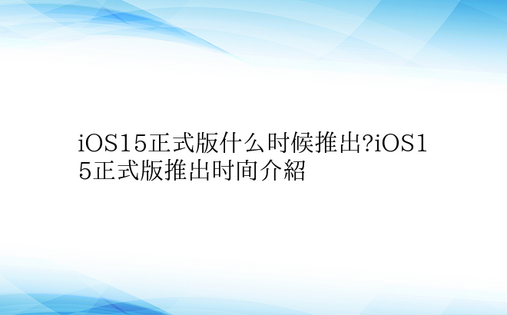 iOS15正式版什么时候推出?iOS15