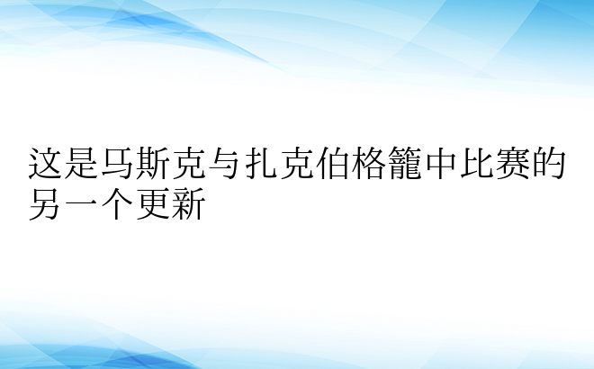 这是马斯克与扎克伯格笼中比赛的另一个更新