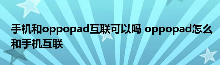 手机和oppopad互联可以吗 oppo