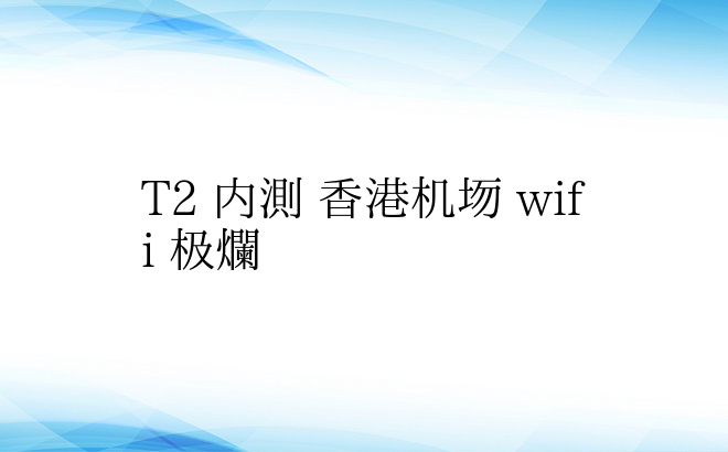 T2 内测 香港机场 wifi 极烂