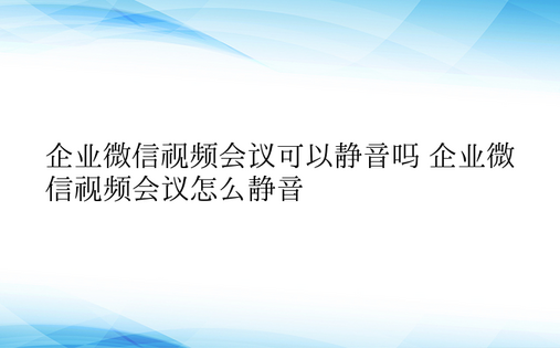 企业微信视频会议可以静音吗 企业微信视频