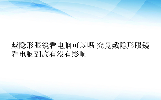 戴隐形眼镜看电脑可以吗 究竟戴隐形眼镜看