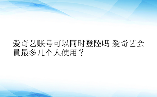 爱奇艺账号可以同时登陆吗 爱奇艺会员最多