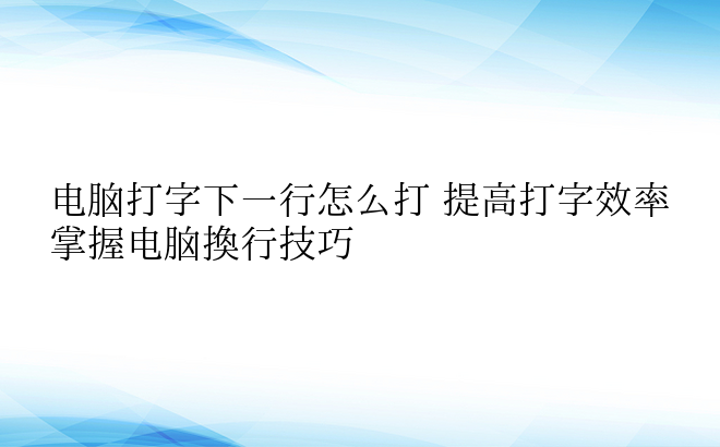 电脑打字下一行怎么打 提高打字效率掌握电