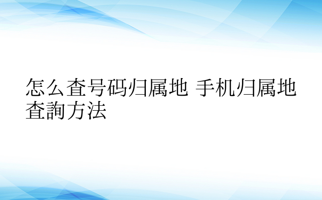 怎么查号码归属地 手机归属地查询方法