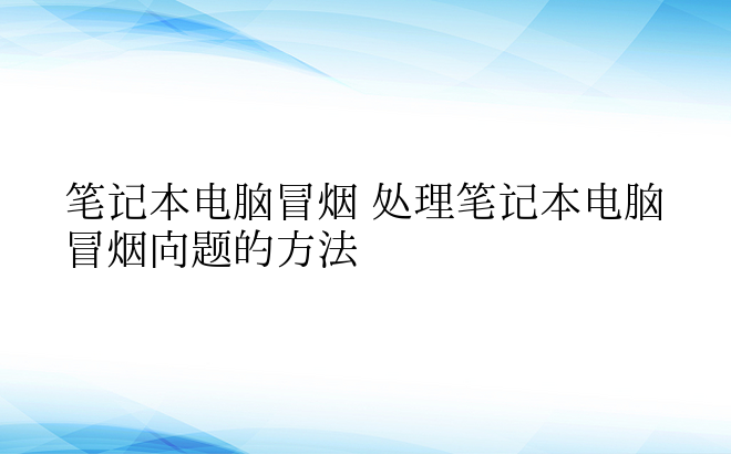 笔记本电脑冒烟 处理笔记本电脑冒烟问题的