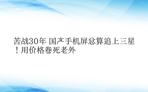 苦战30年 国产手机屏总算追上三星！用价