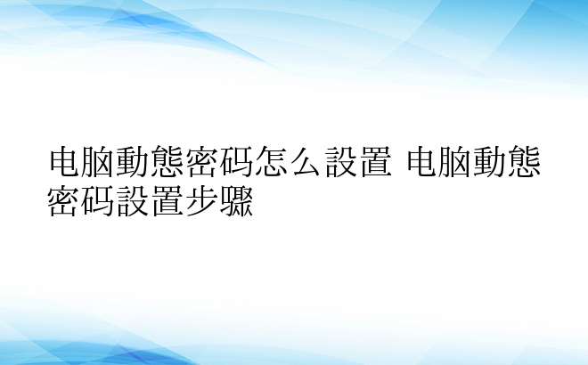 电脑动态密码怎么设置 电脑动态密码设置步