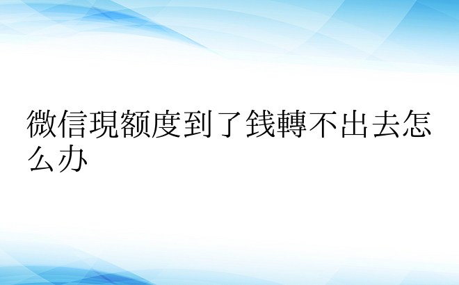 微信现额度到了钱转不出去怎么办