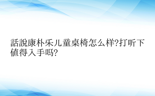 话说康朴乐儿童桌椅怎么样?打听下值得入手