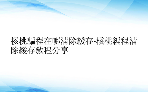 核桃编程在哪清除缓存-核桃编程清除缓存教程分享