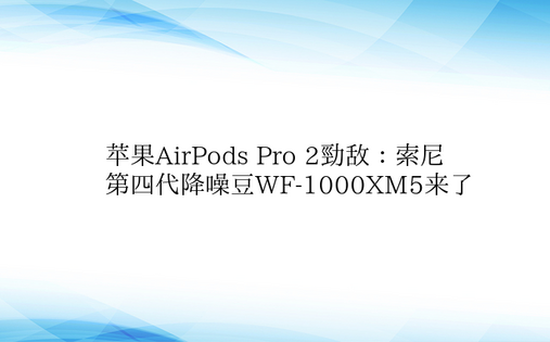 苹果AirPods Pro 2劲敌：索尼