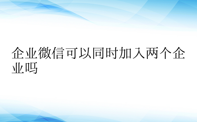 企业微信可以同时加入两个企业吗