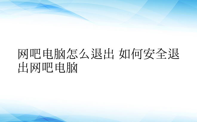 网吧电脑怎么退出 如何安全退出网吧电脑