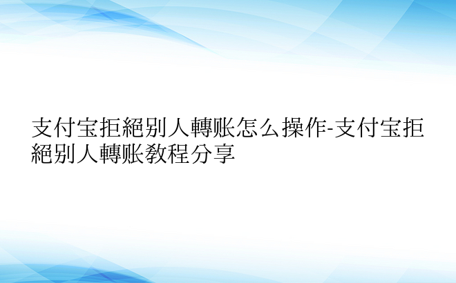 支付宝拒绝别人转账怎么操作-支付宝拒绝别