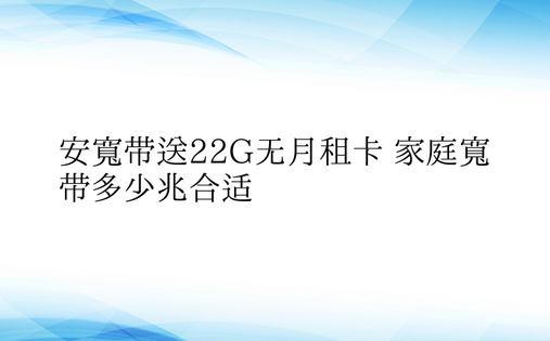 安宽带送22G无月租卡 家庭宽带多少兆合