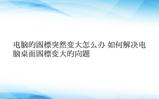 电脑的图标突然变大怎么办 如何解决电脑桌