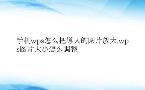 手机wps怎么把导入的图片放大,wps图