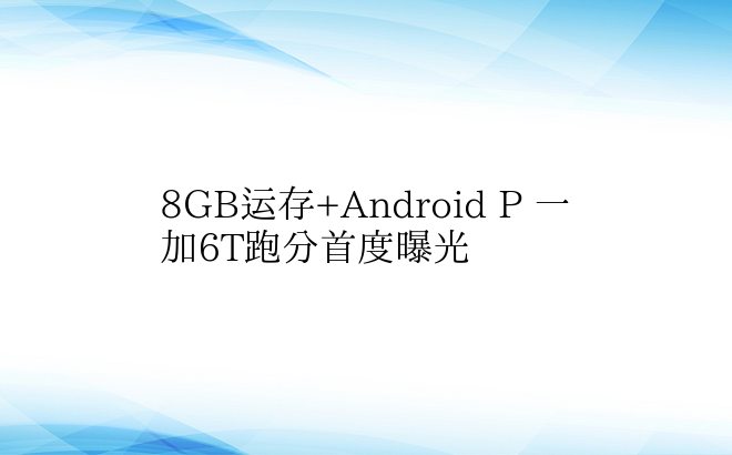 8GB运存+Android P 一加6T