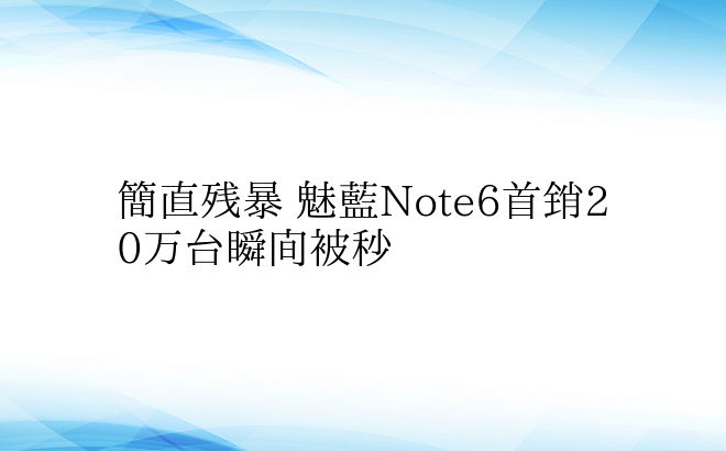简直残暴 魅蓝Note6首销20万台瞬间
