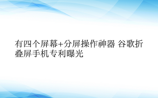 有四个屏幕+分屏操作神器 谷歌折叠屏手机