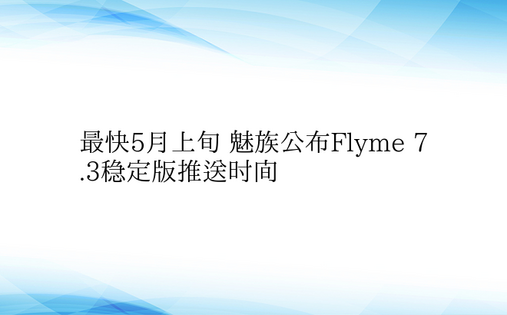 最快5月上旬 魅族公布Flyme 7.3
