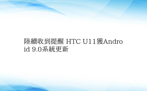 陆续收到提醒 HTC U11获Andro