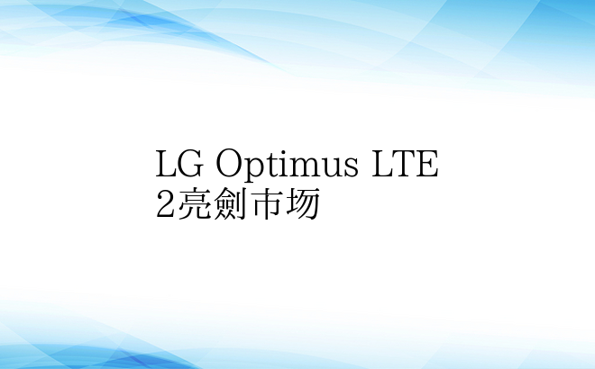 LG Optimus LTE 2亮剑市场