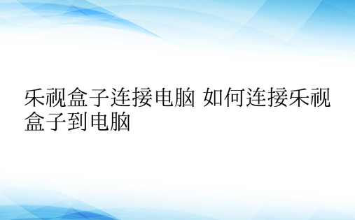 乐视盒子连接电脑 如何连接乐视盒子到电脑